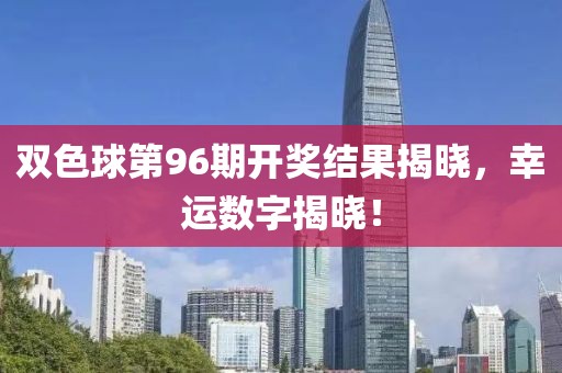 双色球第96期开奖结果揭晓，幸运数字揭晓！