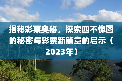 揭秘彩票奥秘，探索四不像图的秘密与彩票新篇章的启示（2023年）