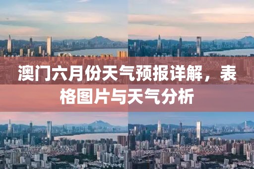 澳门六月份天气预报详解，表格图片与天气分析