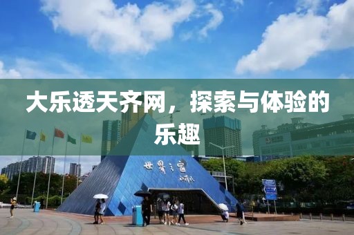 大乐透天齐网，探索与体验的乐趣