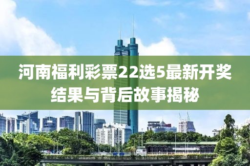 河南福利彩票22选5最新开奖结果与背后故事揭秘