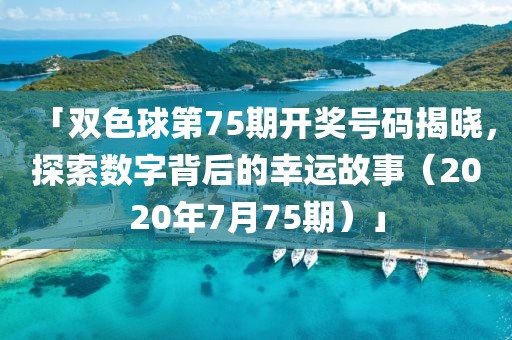 「双色球第75期开奖号码揭晓，探索数字背后的幸运故事（2020年7月75期）」