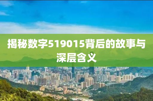 揭秘数字519015背后的故事与深层含义