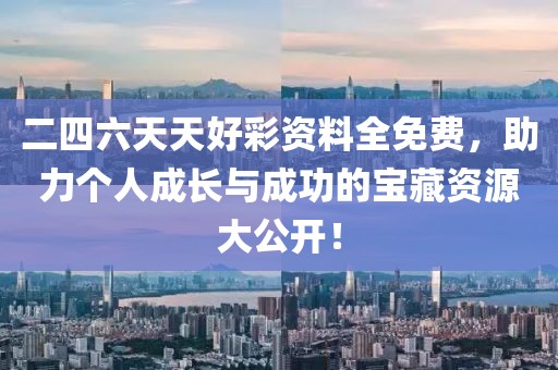 二四六天天好彩资料全免费，助力个人成长与成功的宝藏资源大公开！