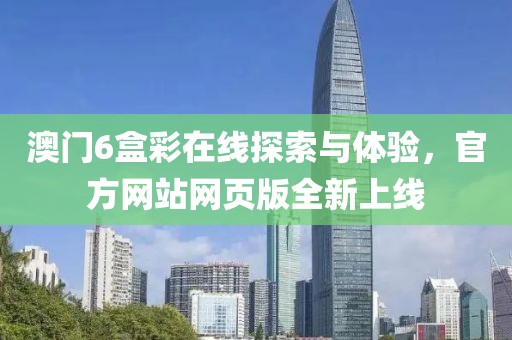 澳门6盒彩在线探索与体验，官方网站网页版全新上线
