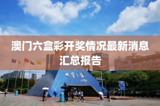 澳门六盒彩开奖情况最新消息汇总报告