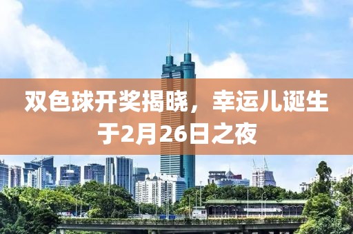 双色球开奖揭晓，幸运儿诞生于2月26日之夜
