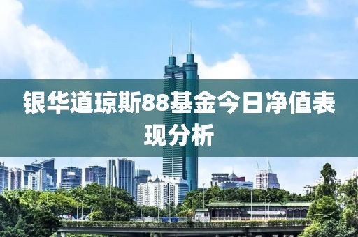 银华道琼斯88基金今日净值表现分析