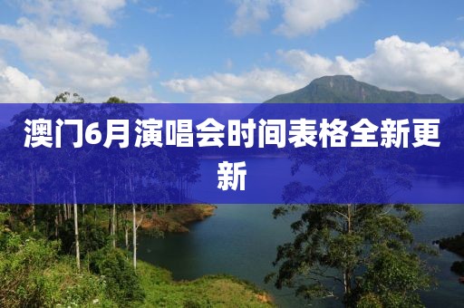 澳门6月演唱会时间表格全新更新