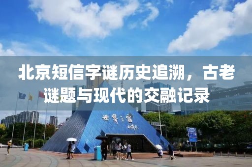 北京短信字谜历史追溯，古老谜题与现代的交融记录