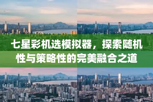 七星彩机选模拟器，探索随机性与策略性的完美融合之道