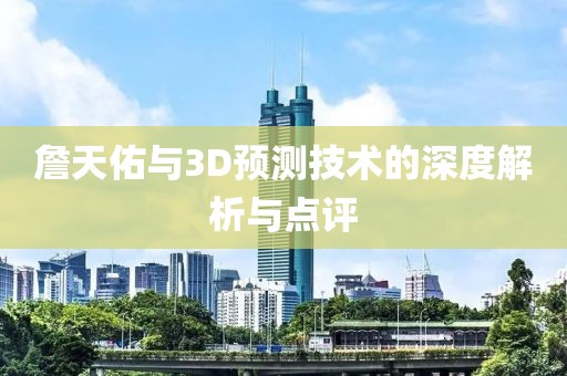 詹天佑与3D预测技术的深度解析与点评
