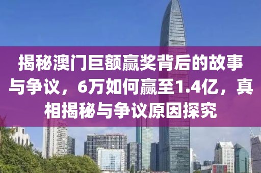 揭秘澳门巨额赢奖背后的故事与争议，6万如何赢至1.4亿，真相揭秘与争议原因探究