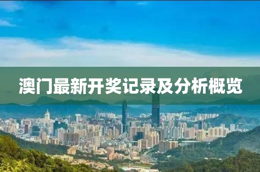 澳门最新开奖记录及分析概览