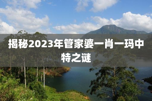 揭秘2023年管家婆一肖一玛中特之谜