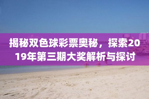 揭秘双色球彩票奥秘，探索2019年第三期大奖解析与探讨