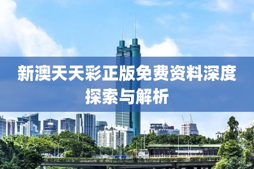 新澳天天彩正版免费资料深度探索与解析