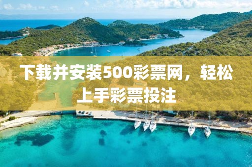 下载并安装500彩票网，轻松上手彩票投注