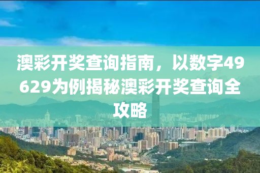 澳彩开奖查询指南，以数字49629为例揭秘澳彩开奖查询全攻略