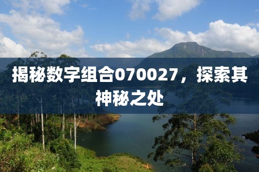 揭秘数字组合070027，探索其神秘之处
