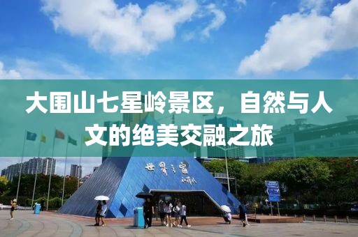 大围山七星岭景区，自然与人文的绝美交融之旅