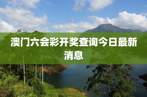 澳门六会彩开奖查询今日最新消息