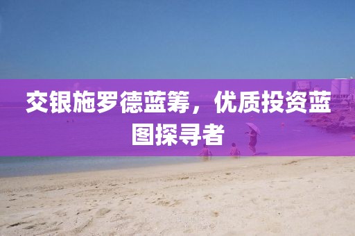交银施罗德蓝筹，优质投资蓝图探寻者
