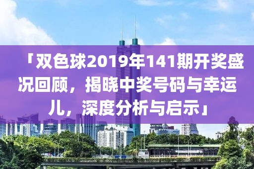 「双色球2019年141期开奖盛况回顾，揭晓中奖号码与幸运儿，深度分析与启示」