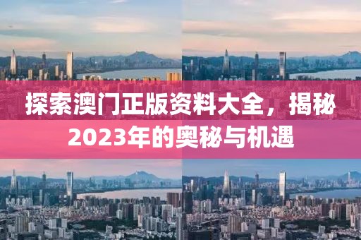 探索澳门正版资料大全，揭秘2023年的奥秘与机遇