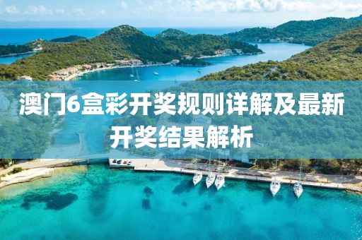 澳门6盒彩开奖规则详解及最新开奖结果解析