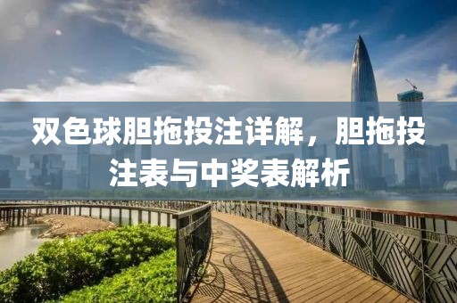 双色球胆拖投注详解，胆拖投注表与中奖表解析