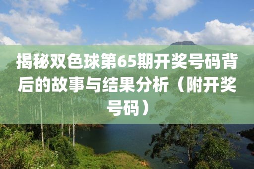 揭秘双色球第65期开奖号码背后的故事与结果分析（附开奖号码）