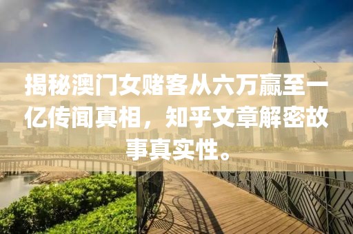 揭秘澳门女赌客从六万赢至一亿传闻真相，知乎文章解密故事真实性。