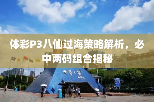 体彩P3八仙过海策略解析，必中两码组合揭秘