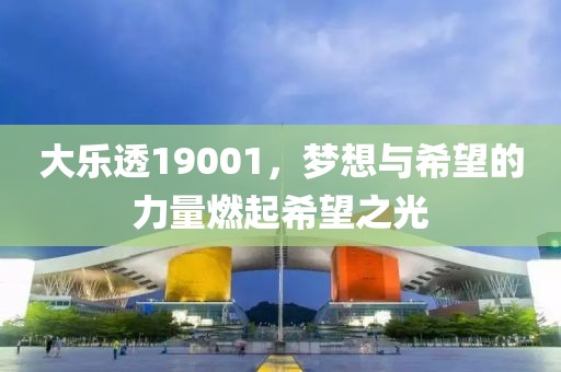 大乐透19001，梦想与希望的力量燃起希望之光