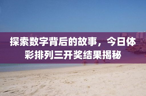 探索数字背后的故事，今日体彩排列三开奖结果揭秘