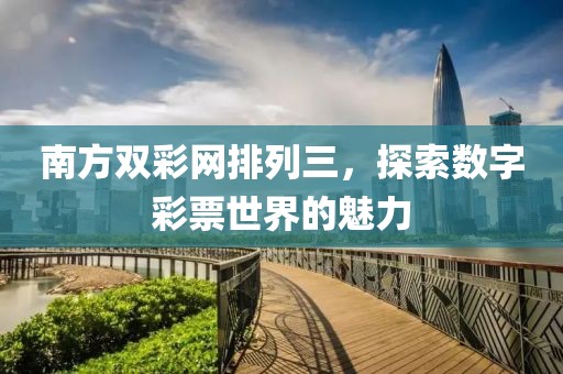 南方双彩网排列三，探索数字彩票世界的魅力