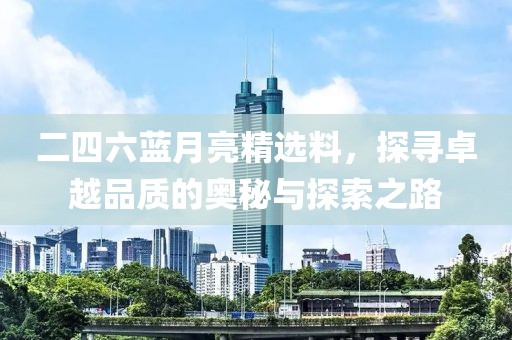 二四六蓝月亮精选料，探寻卓越品质的奥秘与探索之路