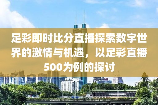 足彩即时比分直播探索数字世界的激情与机遇，以足彩直播500为例的探讨