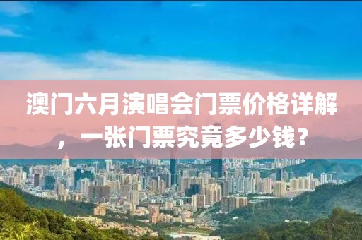 澳门六月演唱会门票价格详解，一张门票究竟多少钱？