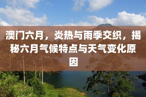 澳门六月，炎热与雨季交织，揭秘六月气候特点与天气变化原因