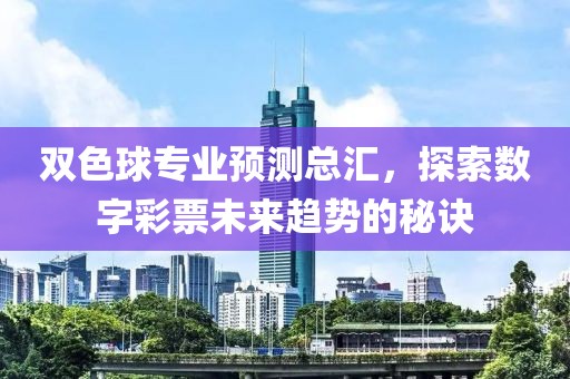 双色球专业预测总汇，探索数字彩票未来趋势的秘诀