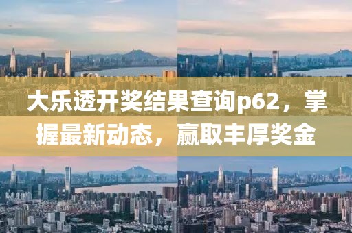 大乐透开奖结果查询p62，掌握最新动态，赢取丰厚奖金