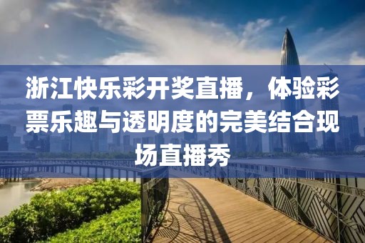 浙江快乐彩开奖直播，体验彩票乐趣与透明度的完美结合现场直播秀