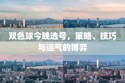 双色球今晚选号，策略、技巧与运气的博弈