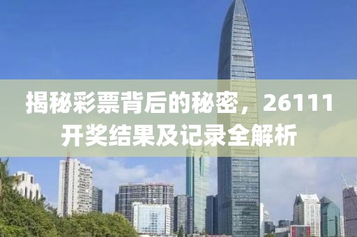 揭秘彩票背后的秘密，26111开奖结果及记录全解析