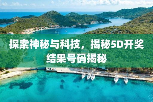 探索神秘与科技，揭秘5D开奖结果号码揭秘