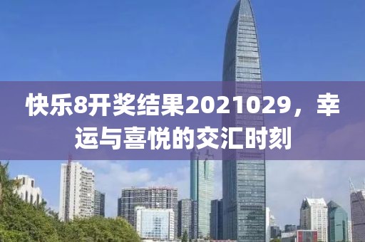 快乐8开奖结果2021029，幸运与喜悦的交汇时刻