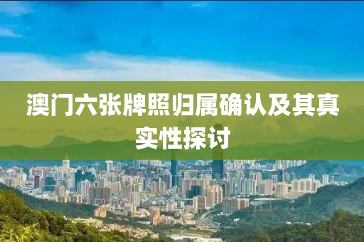 澳门六张牌照归属确认及其真实性探讨