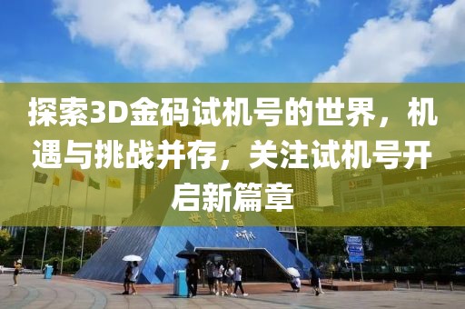 探索3D金码试机号的世界，机遇与挑战并存，关注试机号开启新篇章